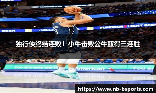 独行侠终结连败！小牛击败公牛取得三连胜