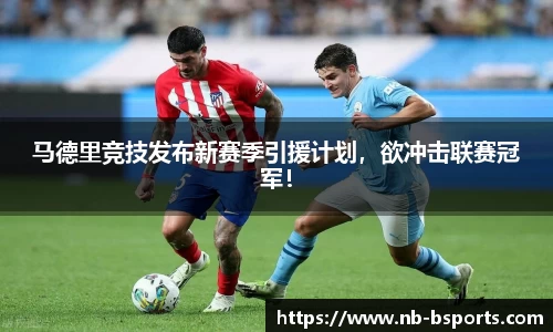 马德里竞技发布新赛季引援计划，欲冲击联赛冠军！