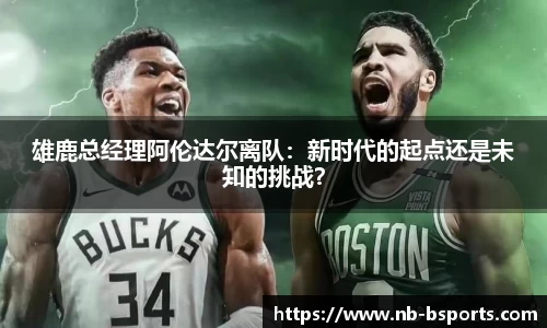雄鹿总经理阿伦达尔离队：新时代的起点还是未知的挑战？