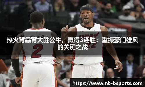 热火背靠背大胜公牛，赢得3连胜：重振豪门雄风的关键之战