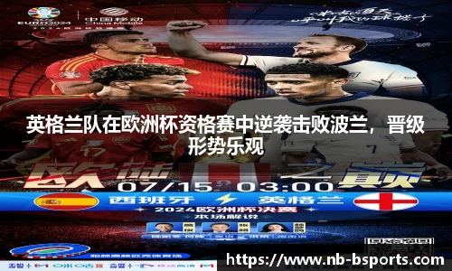 英格兰队在欧洲杯资格赛中逆袭击败波兰，晋级形势乐观