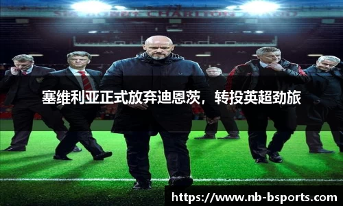 塞维利亚正式放弃迪恩茨，转投英超劲旅