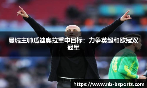 曼城主帅瓜迪奥拉重申目标：力争英超和欧冠双冠军