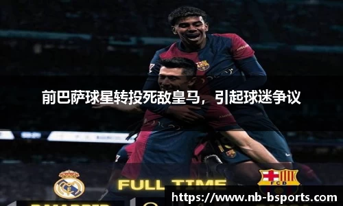 前巴萨球星转投死敌皇马，引起球迷争议