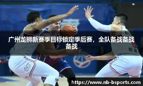 广州龙狮新赛季目标锁定季后赛，全队备战备战备战
