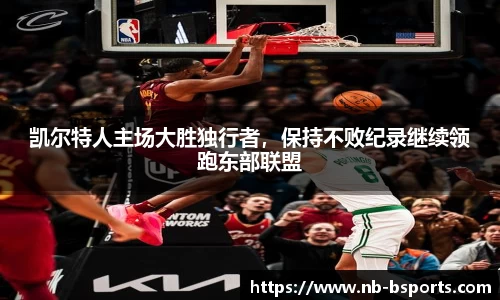 凯尔特人主场大胜独行者，保持不败纪录继续领跑东部联盟