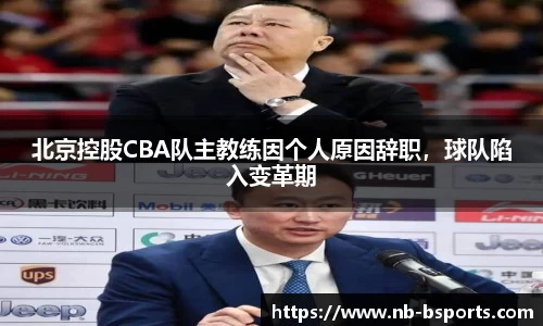 北京控股CBA队主教练因个人原因辞职，球队陷入变革期