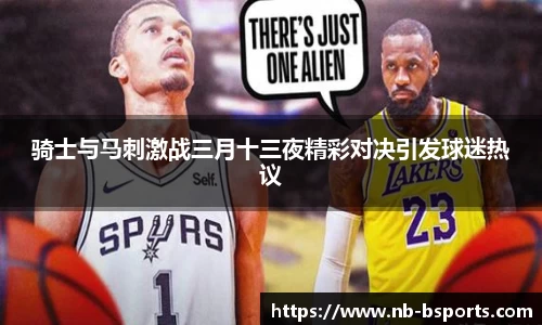 骑士与马刺激战三月十三夜精彩对决引发球迷热议