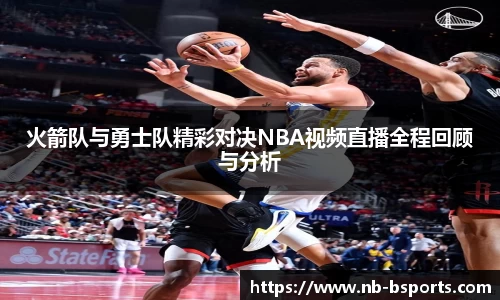 火箭队与勇士队精彩对决NBA视频直播全程回顾与分析