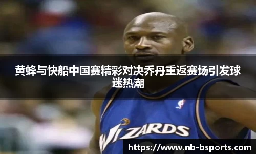 黄蜂与快船中国赛精彩对决乔丹重返赛场引发球迷热潮