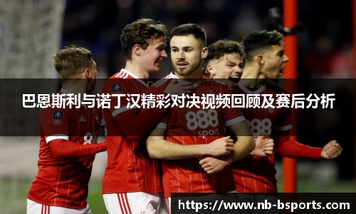 巴恩斯利与诺丁汉精彩对决视频回顾及赛后分析