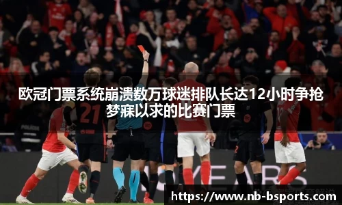 欧冠门票系统崩溃数万球迷排队长达12小时争抢梦寐以求的比赛门票