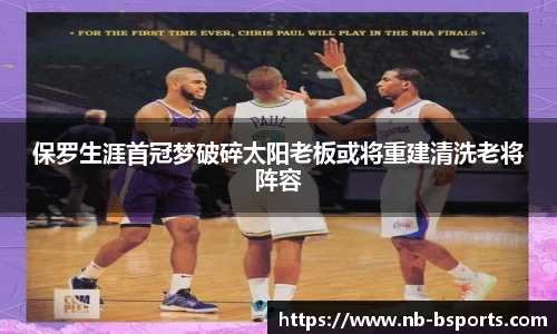 保罗生涯首冠梦破碎太阳老板或将重建清洗老将阵容