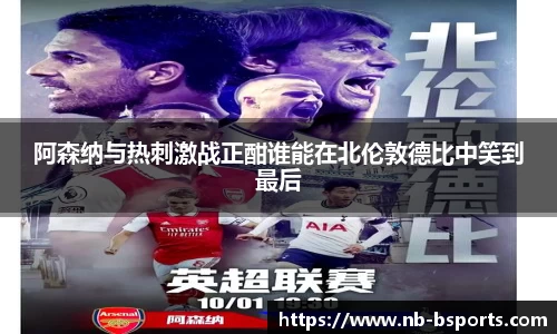 阿森纳与热刺激战正酣谁能在北伦敦德比中笑到最后