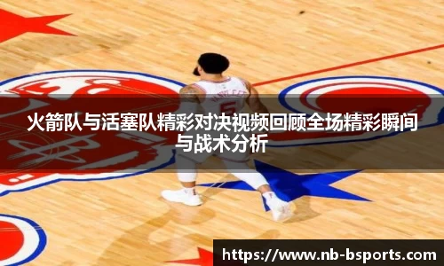 火箭队与活塞队精彩对决视频回顾全场精彩瞬间与战术分析