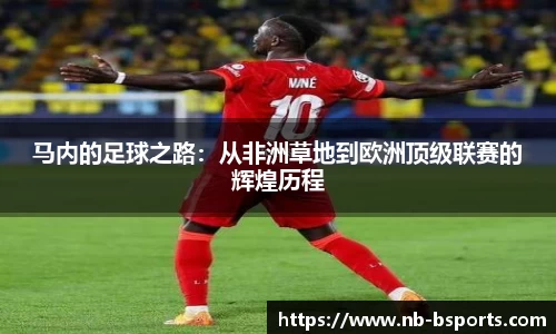 马内的足球之路：从非洲草地到欧洲顶级联赛的辉煌历程