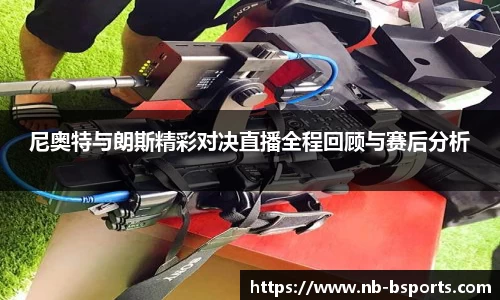 尼奥特与朗斯精彩对决直播全程回顾与赛后分析