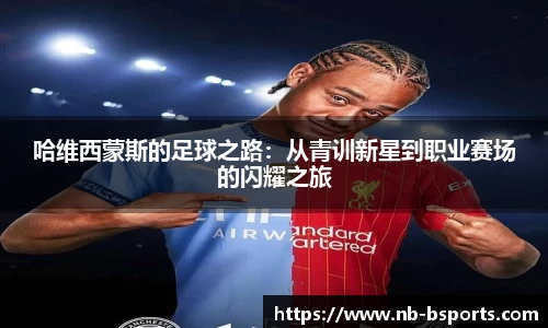 哈维西蒙斯的足球之路：从青训新星到职业赛场的闪耀之旅