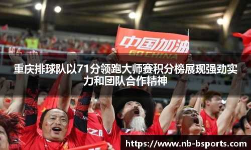 重庆排球队以71分领跑大师赛积分榜展现强劲实力和团队合作精神