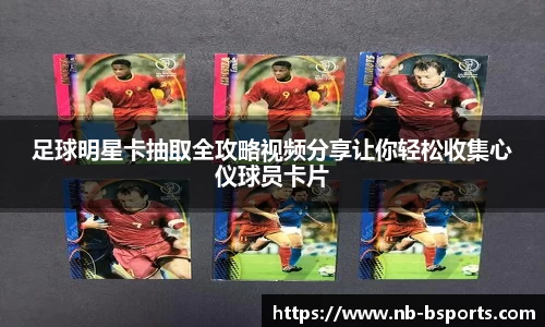 足球明星卡抽取全攻略视频分享让你轻松收集心仪球员卡片