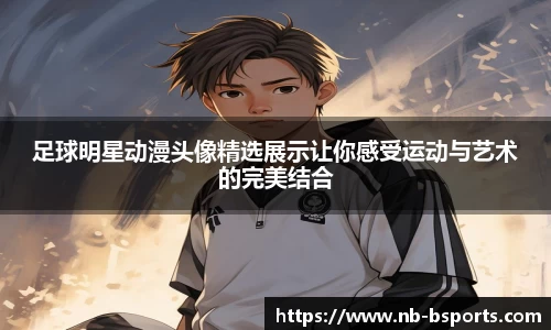 足球明星动漫头像精选展示让你感受运动与艺术的完美结合